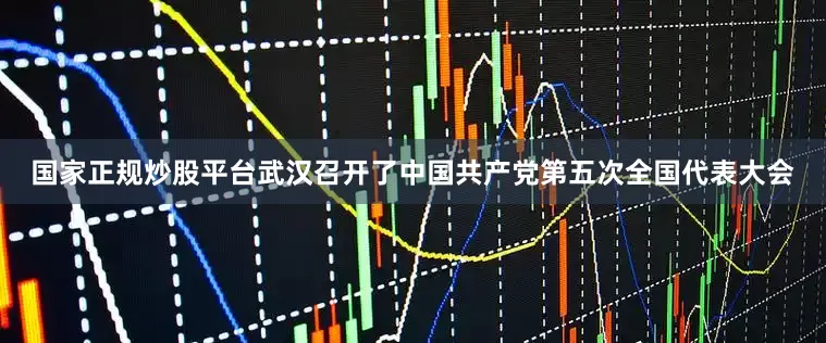 国家正规炒股平台武汉召开了中国共产党第五次全国代表大会