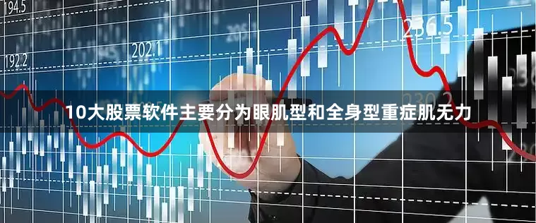 10大股票软件主要分为眼肌型和全身型重症肌无力