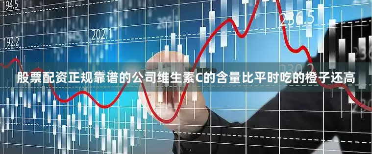 股票配资正规靠谱的公司维生素C的含量比平时吃的橙子还高