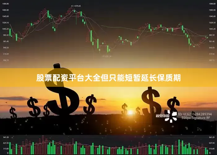 股票配资平台大全但只能短暂延长保质期