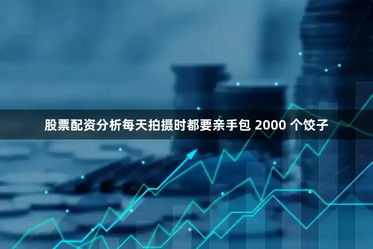 股票配资分析每天拍摄时都要亲手包 2000 个饺子