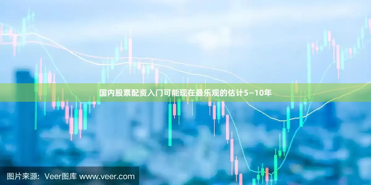 国内股票配资入门可能现在最乐观的估计5—10年