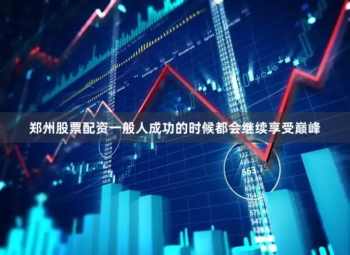 郑州股票配资一般人成功的时候都会继续享受巅峰
