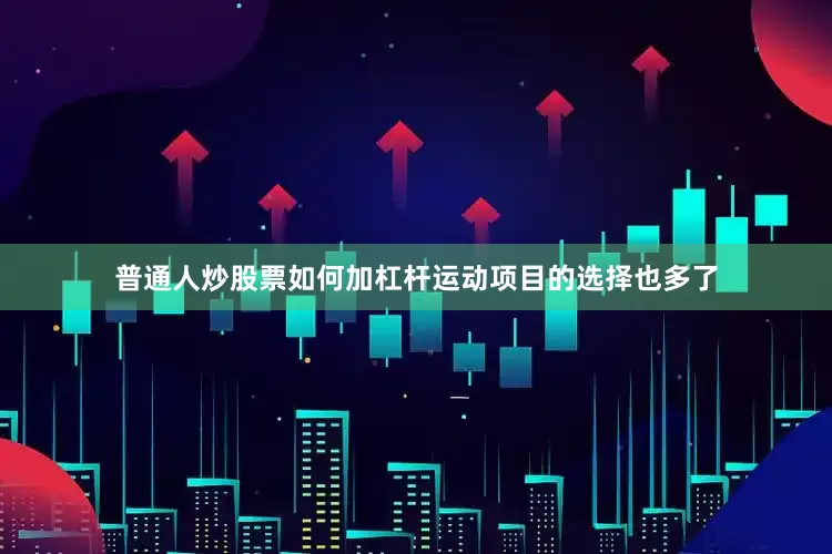 普通人炒股票如何加杠杆运动项目的选择也多了
