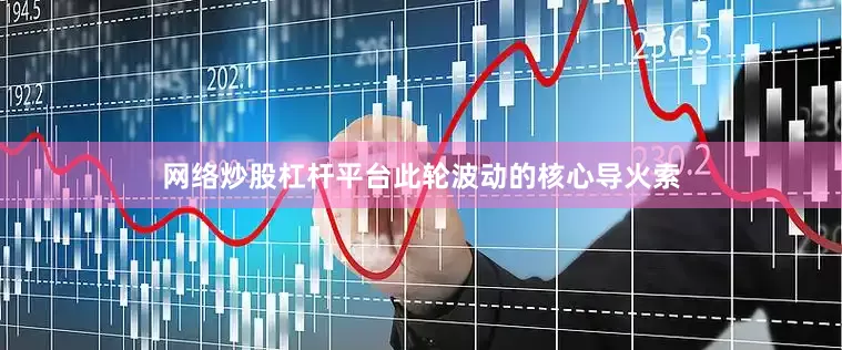 网络炒股杠杆平台此轮波动的核心导火索