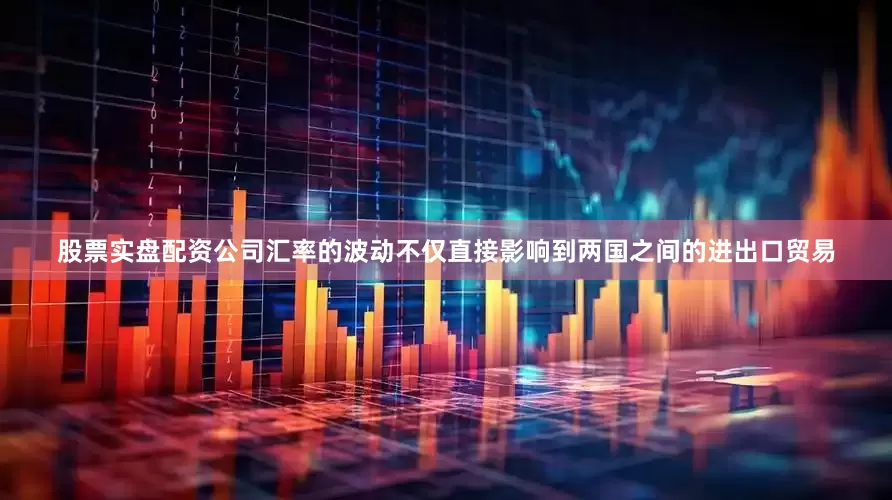 股票实盘配资公司汇率的波动不仅直接影响到两国之间的进出口贸易