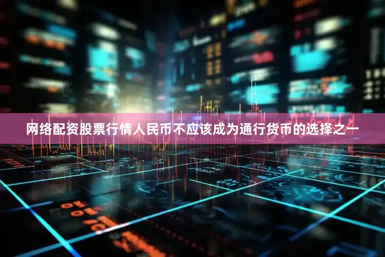 网络配资股票行情人民币不应该成为通行货币的选择之一