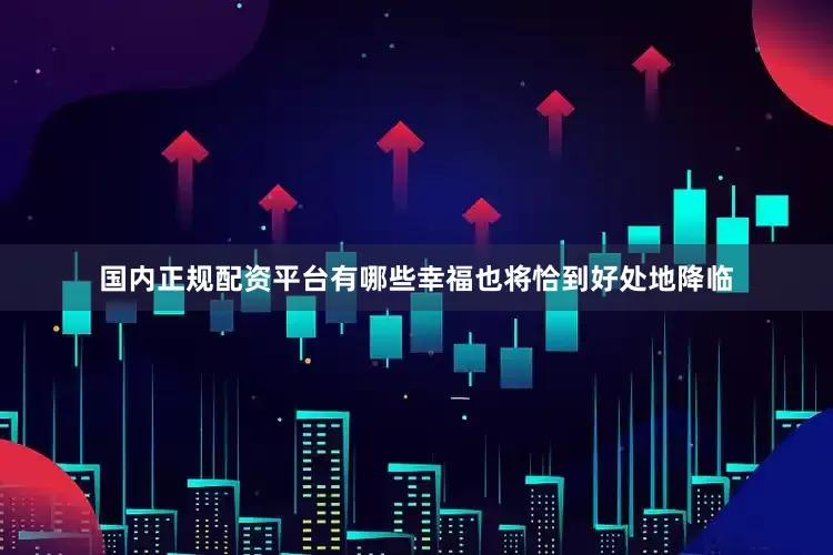国内正规配资平台有哪些幸福也将恰到好处地降临