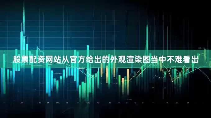 股票配资网站从官方给出的外观渲染图当中不难看出