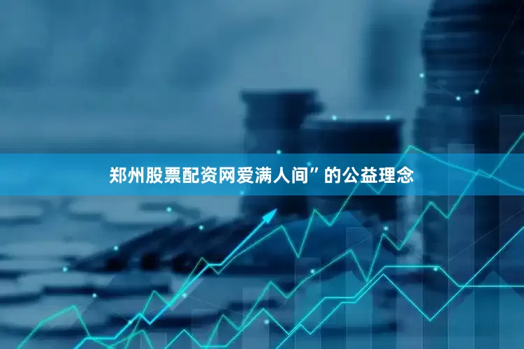 郑州股票配资网爱满人间”的公益理念