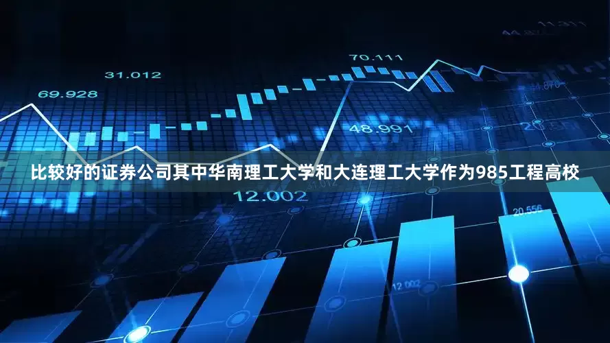 比较好的证券公司其中华南理工大学和大连理工大学作为985工程高校