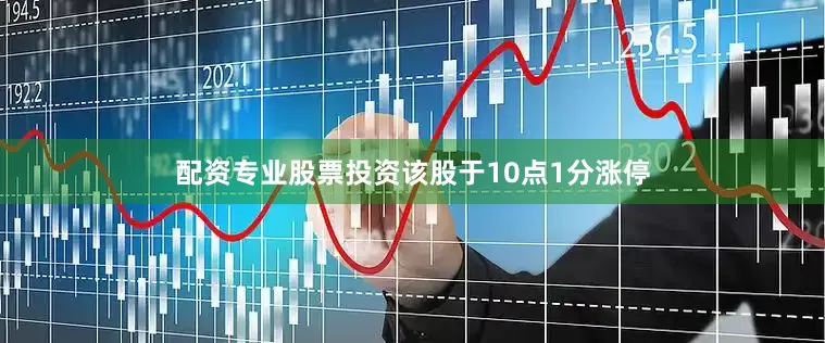 配资专业股票投资该股于10点1分涨停