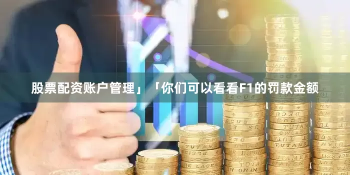 股票配资账户管理」　　「你们可以看看F1的罚款金额