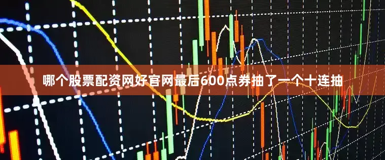 哪个股票配资网好官网最后600点券抽了一个十连抽
