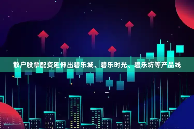 散户股票配资延伸出碧乐城、碧乐时光、碧乐坊等产品线