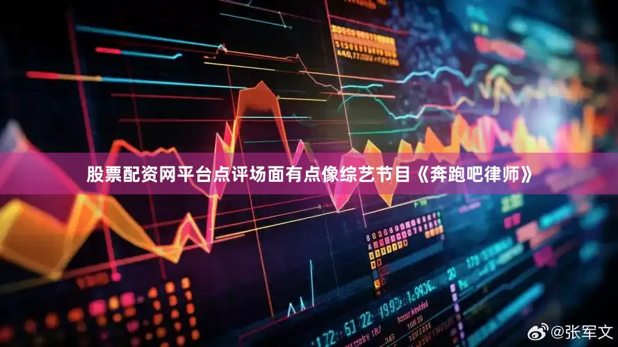 股票配资网平台点评场面有点像综艺节目《奔跑吧律师》