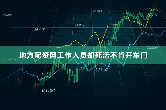 地方配资网工作人员却死活不肯开车门