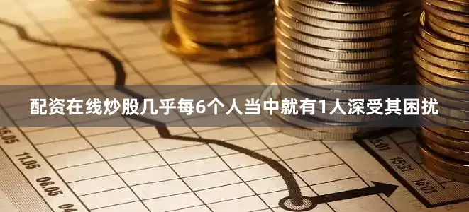 配资在线炒股几乎每6个人当中就有1人深受其困扰