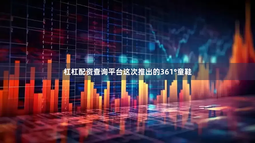杠杠配资查询平台这次推出的361°童鞋