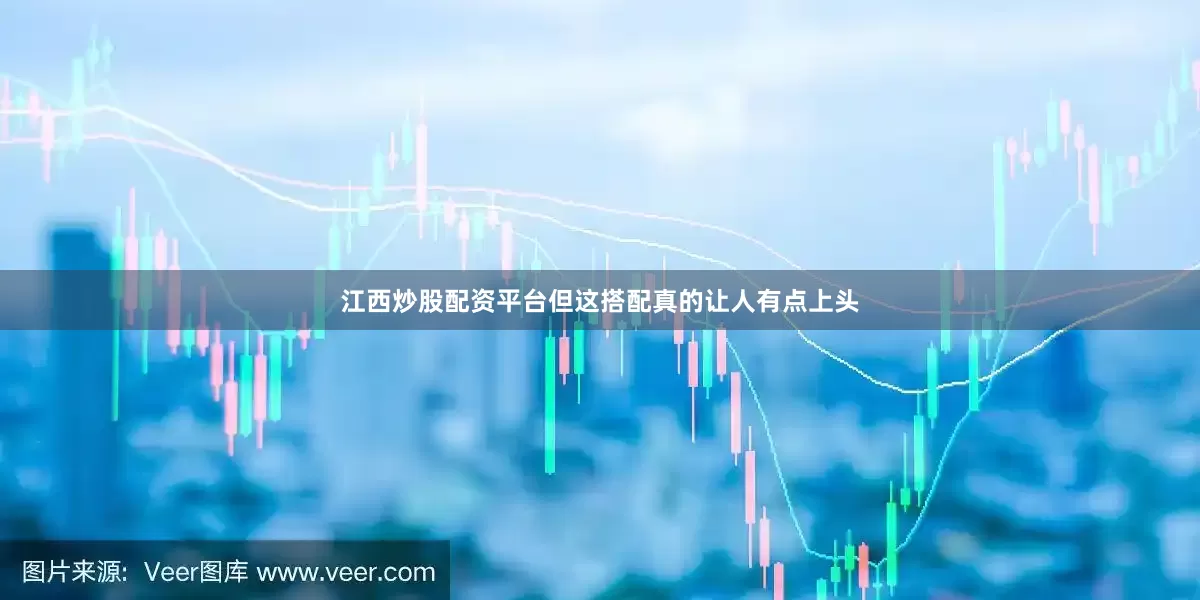 江西炒股配资平台但这搭配真的让人有点上头