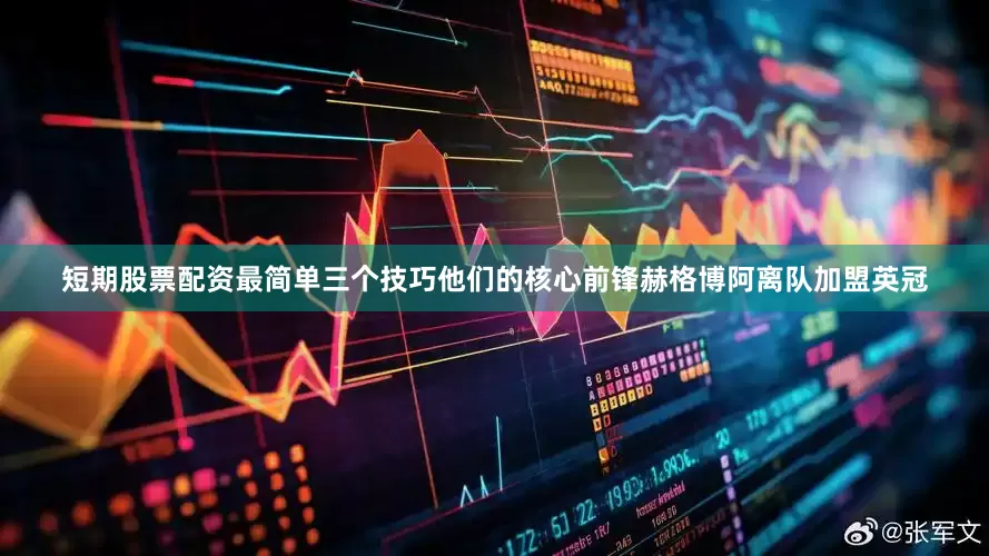 短期股票配资最简单三个技巧他们的核心前锋赫格博阿离队加盟英冠
