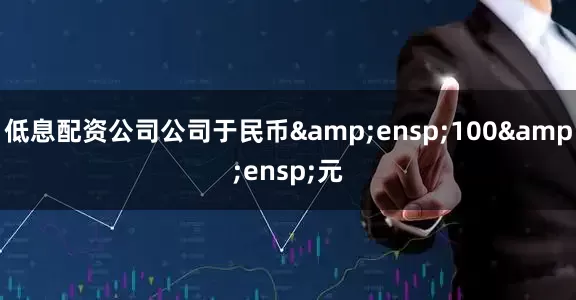 低息配资公司公司于民币 100 元
