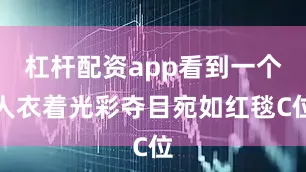 杠杆配资app看到一个人衣着光彩夺目宛如红毯C位