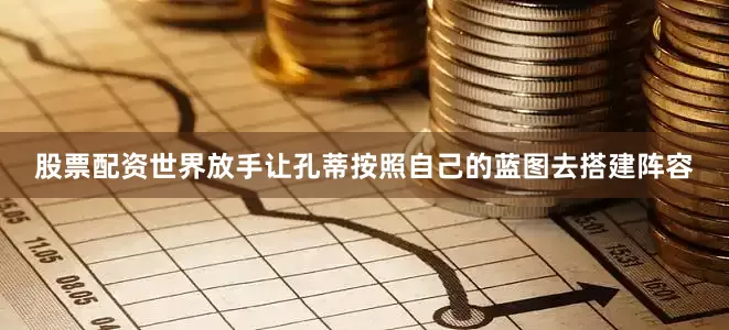 股票配资世界放手让孔蒂按照自己的蓝图去搭建阵容