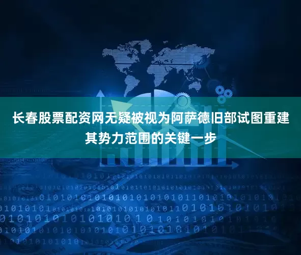 长春股票配资网无疑被视为阿萨德旧部试图重建其势力范围的关键一步