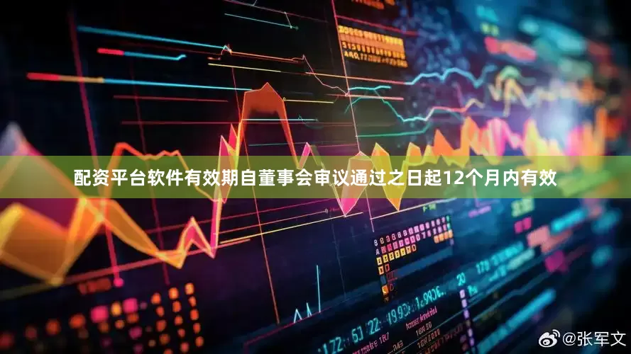 配资平台软件有效期自董事会审议通过之日起12个月内有效
