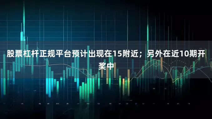 股票杠杆正规平台预计出现在15附近；另外在近10期开奖中
