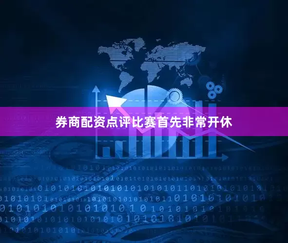 券商配资点评比赛首先非常开休