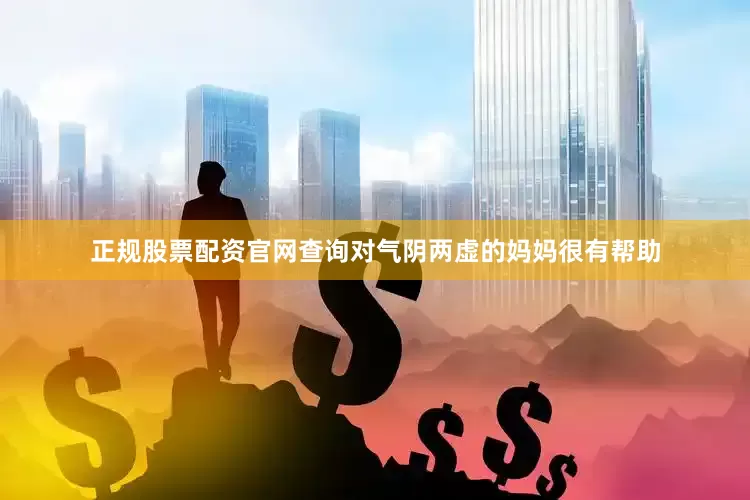 正规股票配资官网查询对气阴两虚的妈妈很有帮助