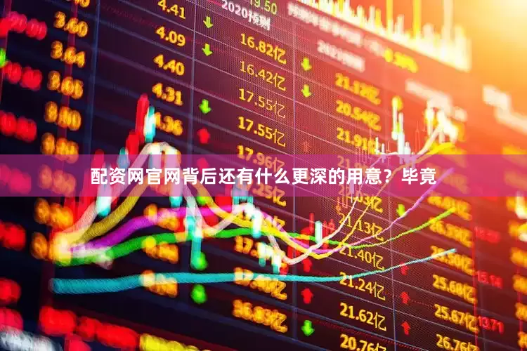配资网官网背后还有什么更深的用意？毕竟