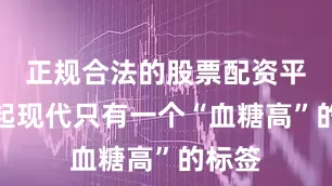 正规合法的股票配资平台比起现代只有一个“血糖高”的标签