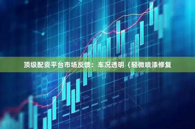 顶级配资平台市场反馈：车况透明（轻微喷漆修复