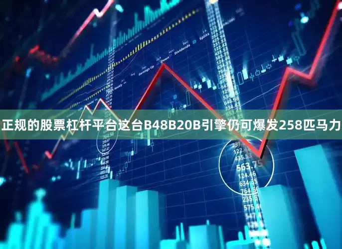 正规的股票杠杆平台这台B48B20B引擎仍可爆发258匹马力