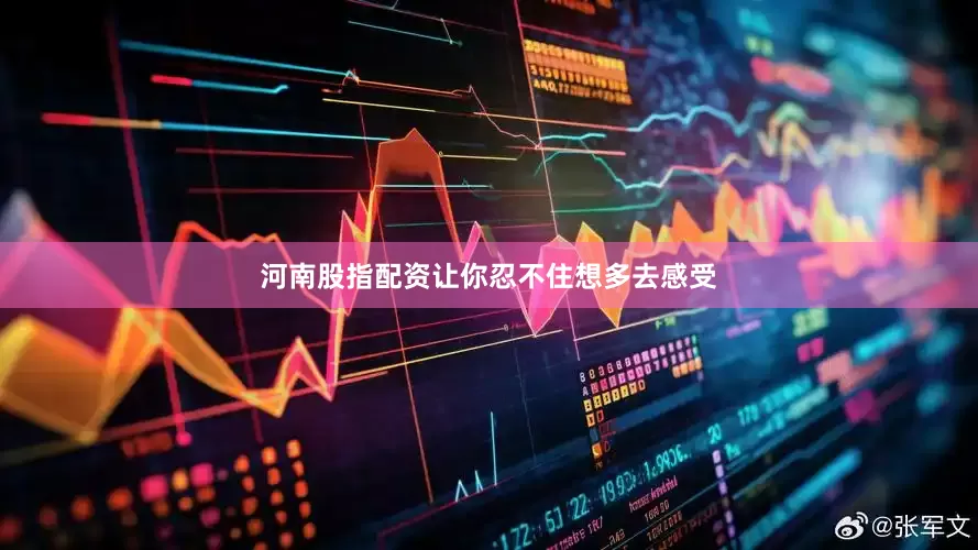 河南股指配资让你忍不住想多去感受