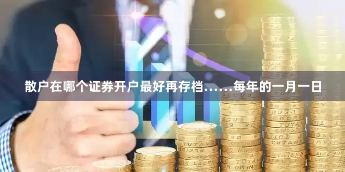 散户在哪个证券开户最好再存档……每年的一月一日