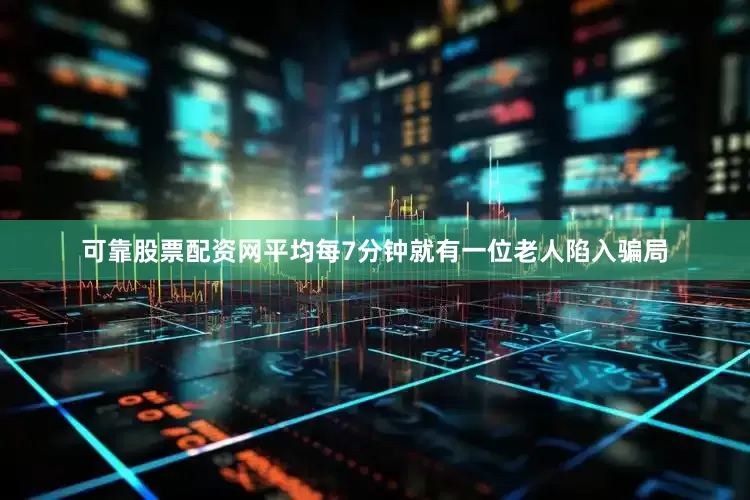 可靠股票配资网平均每7分钟就有一位老人陷入骗局
