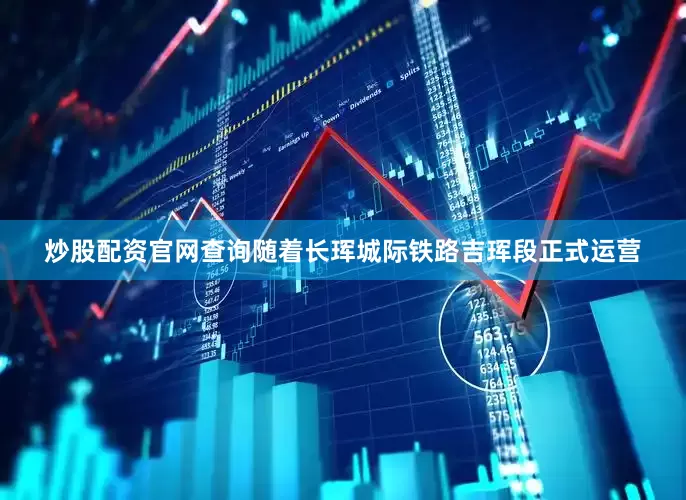 炒股配资官网查询随着长珲城际铁路吉珲段正式运营