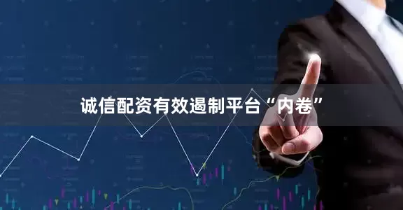 诚信配资有效遏制平台“内卷”